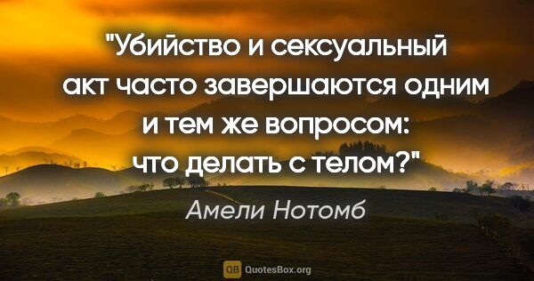 Амели Нотомб цитата: "Убийство и сексуальный акт часто завершаются одним и тем же..."