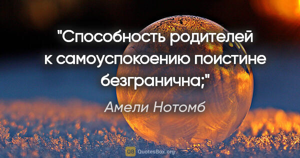 Амели Нотомб цитата: "Способность родителей к самоуспокоению поистине безгранична;"