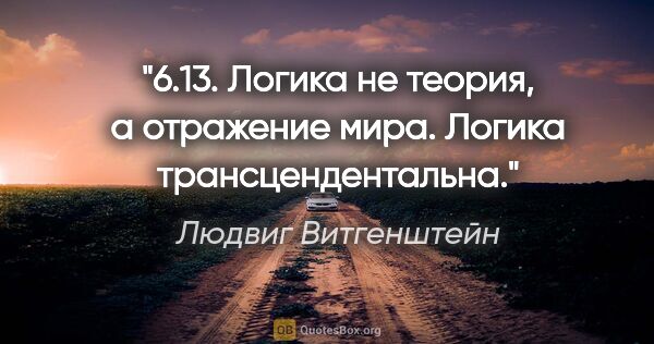 Людвиг Витгенштейн цитата: "6.13. Логика не теория, а отражение мира.

Логика..."