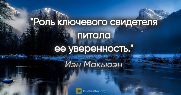 Иэн Макьюэн цитата: "Роль ключевого свидетеля питала ее уверенность."