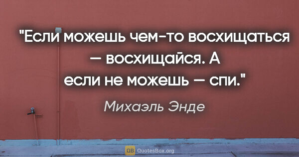 Михаэль Энде цитата: "Если можешь чем-то восхищаться — восхищайся. А если не можешь..."