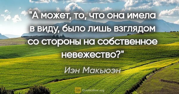 Иэн Макьюэн цитата: "А может, то, что она имела в виду, было лишь взглядом со..."