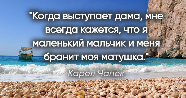 Карел Чапек цитата: "Когда выступает дама, мне всегда кажется, что я маленький..."