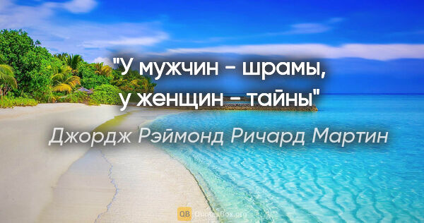 Джордж Рэймонд Ричард Мартин цитата: "У мужчин - шрамы, у женщин - тайны"