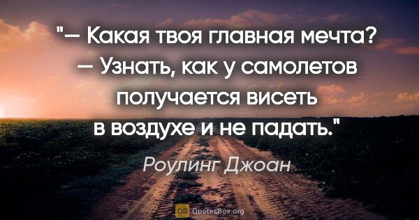 Роулинг Джоан цитата: "— Какая твоя главная мечта?

— Узнать, как у самолетов..."