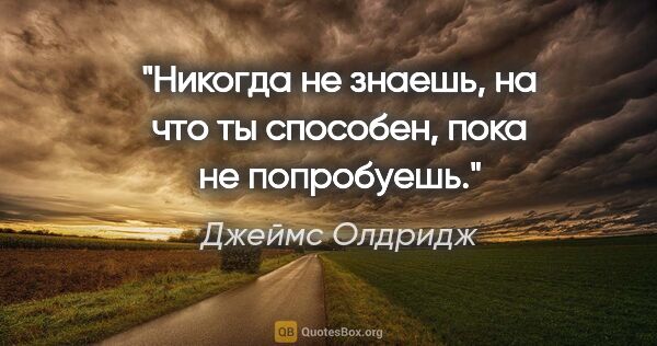 Джеймс Олдридж цитата: "Никогда не знаешь, на что ты способен, пока не попробуешь."