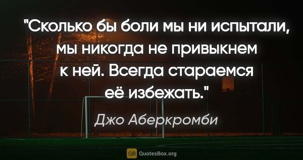 Джо Аберкромби цитата: "Сколько бы боли мы ни испытали, мы никогда не привыкнем к ней...."