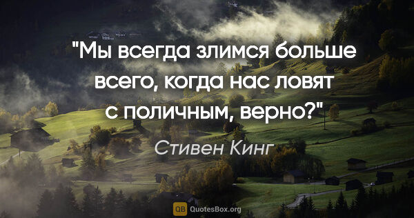 Стивен Кинг цитата: "Мы всегда злимся больше всего, когда нас ловят с поличным, верно?"