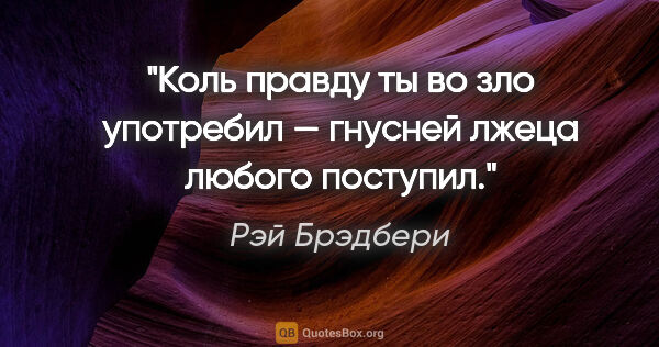 Рэй Брэдбери цитата: "«Коль правду ты во зло употребил — гнусней лжеца любого..."