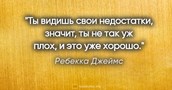 Ребекка Джеймс цитата: "Ты видишь свои недостатки, значит, ты не так уж плох, и это..."