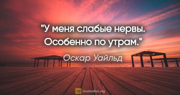 Оскар Уайльд цитата: "У меня слабые нервы. Особенно по утрам."