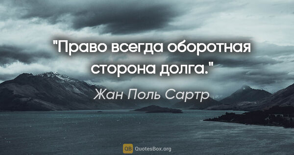 Жан Поль Сартр цитата: ""Право всегда оборотная сторона долга.""