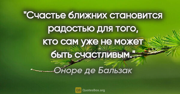 Оноре де Бальзак цитата: "Счастье ближних становится радостью для того, кто сам уже не..."