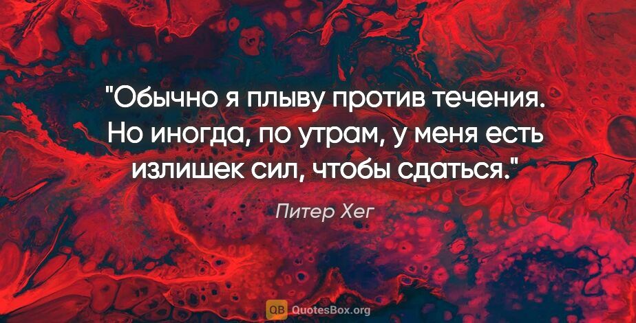 Питер Хег цитата: "Обычно я плыву против течения. Но иногда, по утрам, у меня..."