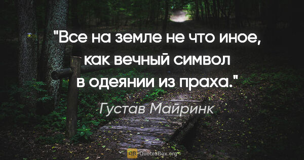 Густав Майринк цитата: "Все на земле не что иное, как вечный символ в одеянии из праха."