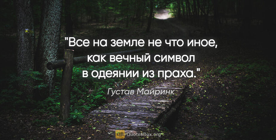 Густав Майринк цитата: "Все на земле не что иное, как вечный символ в одеянии из праха."