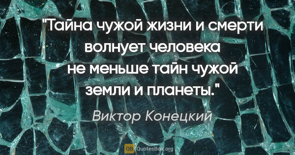 Виктор Конецкий цитата: "Тайна чужой жизни и смерти волнует человека не меньше тайн..."