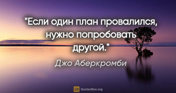 Джо Аберкромби цитата: "Если один план провалился, нужно попробовать другой."