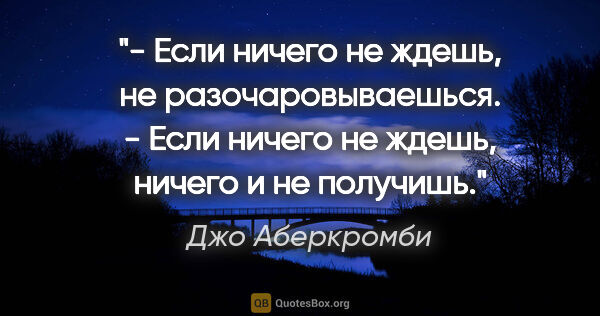 Джо Аберкромби цитата: "- Если ничего не ждешь, не разочаровываешься.

- Если ничего..."