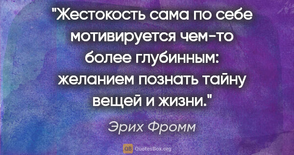 Эрих Фромм цитата: "Жестокость сама по себе мотивируется чем-то более глубинным:..."