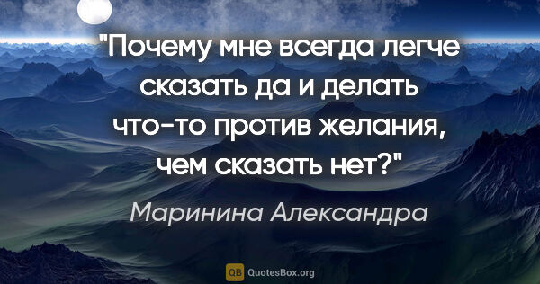 Маринина Александра цитата: "Почему мне всегда легче сказать «да» и делать что-то против..."