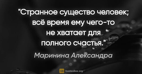 Маринина Александра цитата: "Странное существо человек; всё время ему чего-то не хватает..."