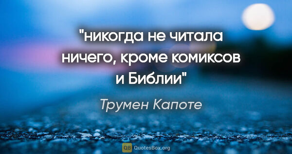 Трумен Капоте цитата: "никогда не читала ничего, кроме комиксов и Библии"
