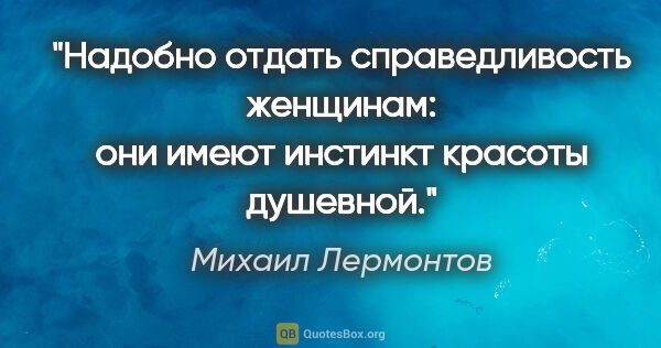 Михаил Лермонтов цитата: "Надобно отдать справедливость женщинам: они имеют инстинкт..."