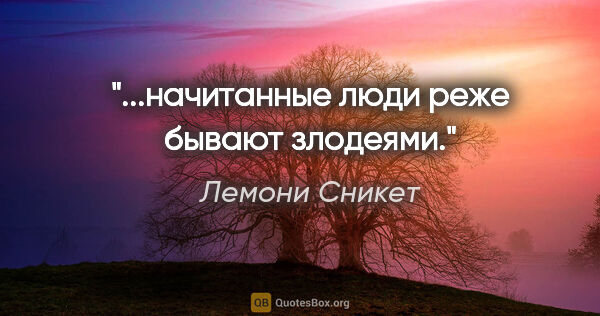 Лемони Сникет цитата: "...начитанные люди реже бывают злодеями."