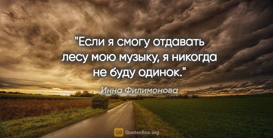 Инна Филимонова цитата: "Если я смогу отдавать лесу мою музыку, я никогда не буду одинок."