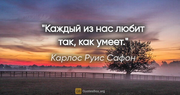 Карлос Руис Сафон цитата: "Каждый из нас любит так, как умеет."