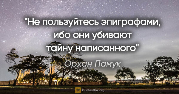 Орхан Памук цитата: "Не пользуйтесь эпиграфами, ибо они убивают тайну написанного"