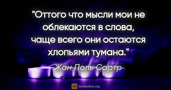 Жан Поль Сартр цитата: ""Оттого что мысли мои не облекаются в слова, чаще всего они..."