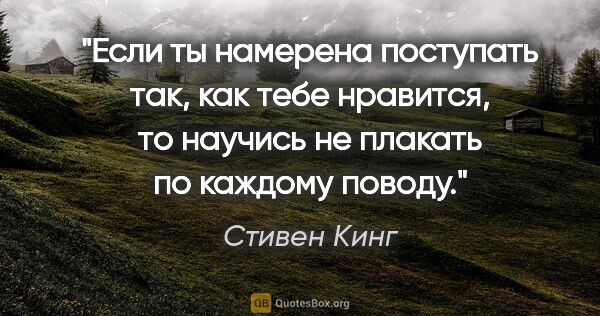 Стивен Кинг цитата: "Если ты намерена поступать так, как тебе нравится, то научись..."