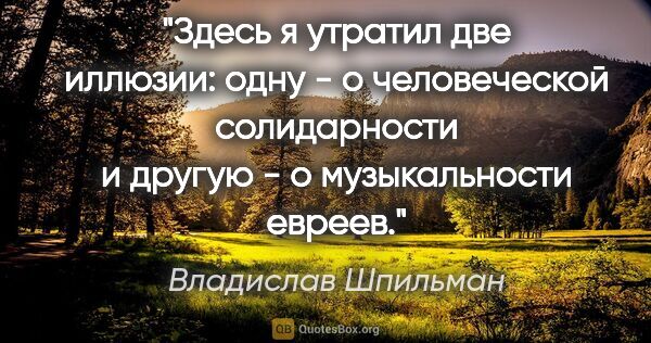 Владислав Шпильман цитата: "Здесь я утратил две иллюзии: одну - о человеческой..."