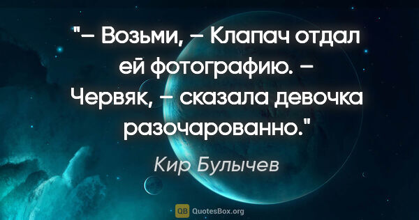 Кир Булычев цитата: "– Возьми, – Клапач отдал ей фотографию.

– Червяк, – сказала..."