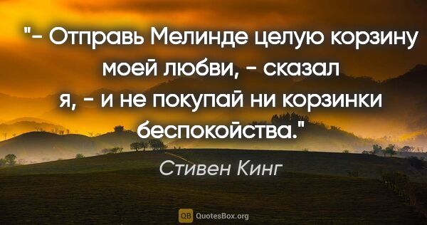 Стивен Кинг цитата: "- Отправь Мелинде целую корзину моей любви, - сказал я, - и не..."