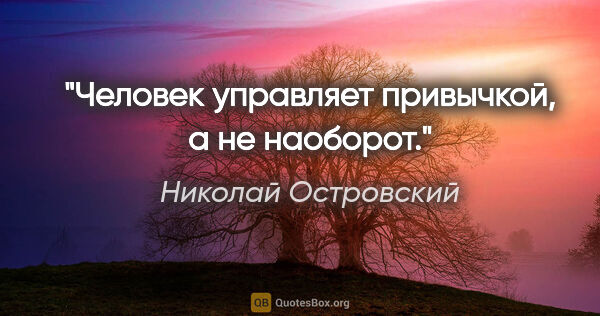 Николай Островский цитата: "Человек управляет привычкой, а не наоборот."