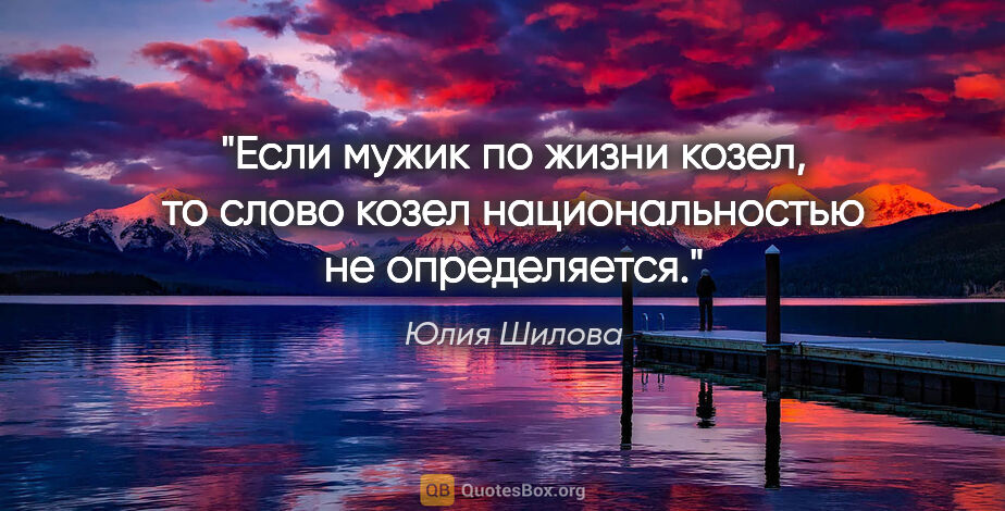 Юлия Шилова цитата: "Если мужик по жизни козел, то слово «козел» национальностью не..."