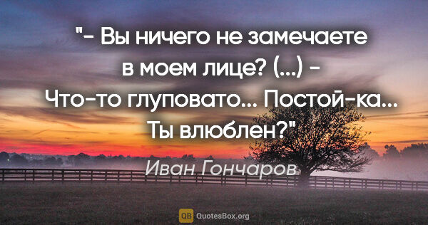 Иван Гончаров цитата: "- Вы ничего не замечаете в моем лице? (...)

- Что-то..."