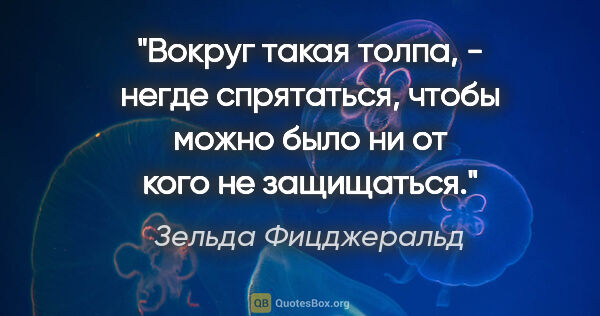 Зельда Фицджеральд цитата: "Вокруг такая толпа, - негде спрятаться, чтобы можно было ни от..."