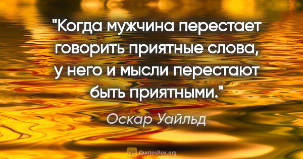 Оскар Уайльд цитата: ""Когда мужчина перестает говорить приятные слова, у него и..."