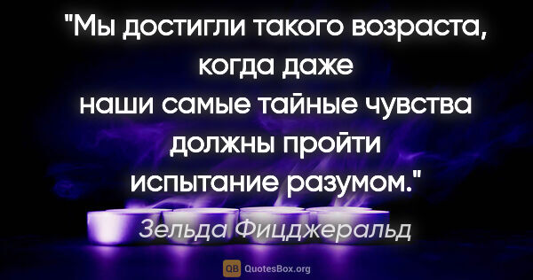 Зельда Фицджеральд цитата: "Мы достигли такого возраста, когда даже наши самые тайные..."