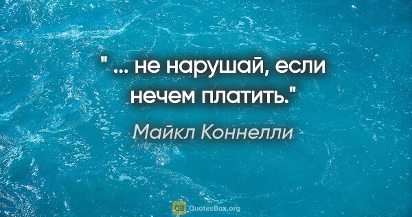 Майкл Коннелли цитата: "" ... не нарушай, если нечем платить.""