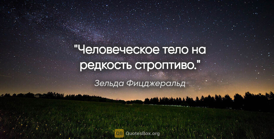 Зельда Фицджеральд цитата: "Человеческое тело на редкость строптиво."