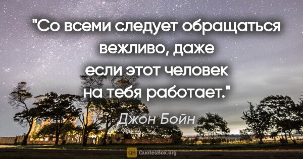 Джон Бойн цитата: "Со всеми следует обращаться вежливо, даже если этот человек на..."