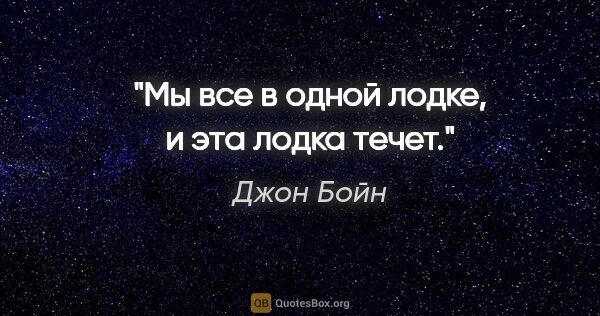 Джон Бойн цитата: "Мы все в одной лодке, и эта лодка течет."