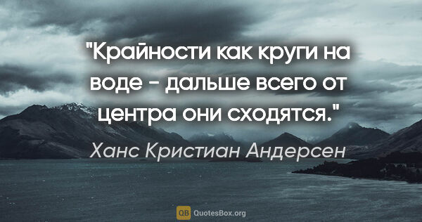 Ханс Кристиан Андерсен цитата: "Крайности как круги на воде - дальше всего от центра они..."