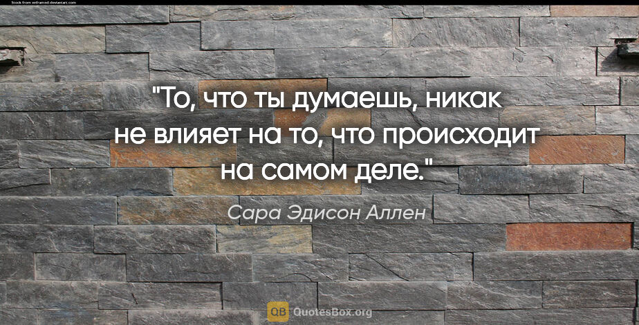 Сара Эдисон Аллен цитата: "То, что ты думаешь, никак не влияет на то, что происходит на..."