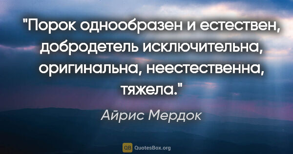 Айрис Мердок цитата: "Порок однообразен и естествен, добродетель исключительна,..."